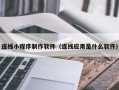 安达连线小程序制作软件（连线应用是什么软件）
