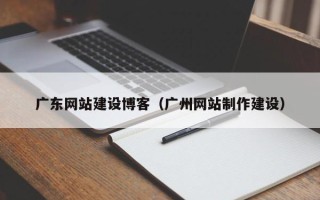 安达广东网站建设博客（广州网站制作建设）