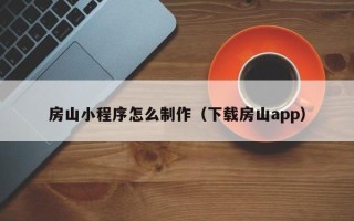 安达房山小程序怎么制作（下载房山app）