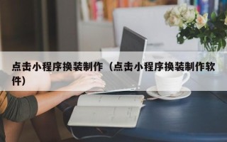 安达点击小程序换装制作（点击小程序换装制作软件）