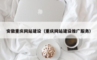 安达安徽重庆网站建设（重庆网站建设推广服务）