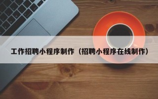 安达工作招聘小程序制作（招聘小程序在线制作）