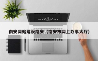 安达南安网站建设南安（南安市网上办事大厅）