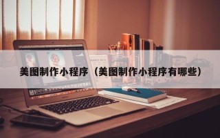 安达美图制作小程序（美图制作小程序有哪些）